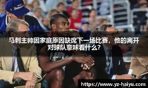 马刺主帅因家庭原因缺席下一场比赛，他的离开对球队意味着什么？