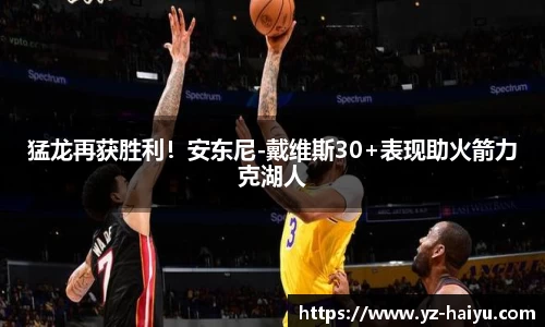 猛龙再获胜利！安东尼-戴维斯30+表现助火箭力克湖人