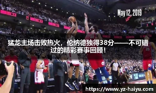 猛龙主场击败热火，伦纳德独得38分——不可错过的精彩赛事回顾！