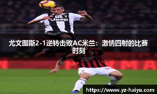 尤文图斯2-1逆转击败AC米兰：激情四射的比赛时刻