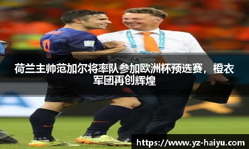 荷兰主帅范加尔将率队参加欧洲杯预选赛，橙衣军团再创辉煌