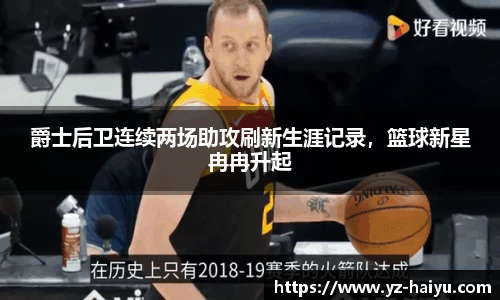 爵士后卫连续两场助攻刷新生涯记录，篮球新星冉冉升起