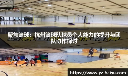 聚焦篮球：杭州篮球队球员个人能力的提升与团队协作探讨