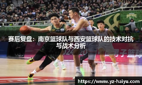 赛后复盘：南京篮球队与西安篮球队的技术对抗与战术分析