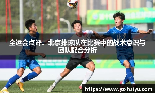 全运会点评：北京排球队在比赛中的战术意识与团队配合分析