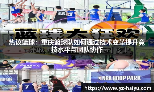 热议篮球：重庆篮球队如何通过技术变革提升竞技水平与团队协作