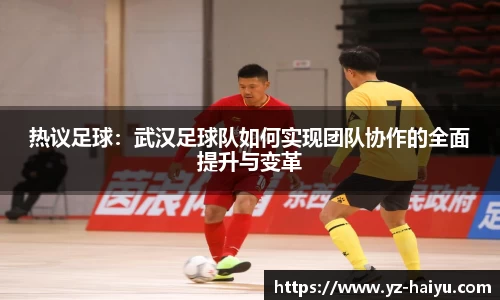 热议足球：武汉足球队如何实现团队协作的全面提升与变革