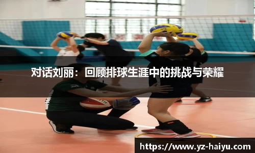 对话刘丽：回顾排球生涯中的挑战与荣耀