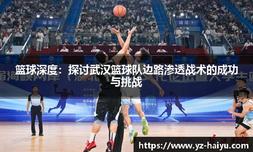 篮球深度：探讨武汉篮球队边路渗透战术的成功与挑战