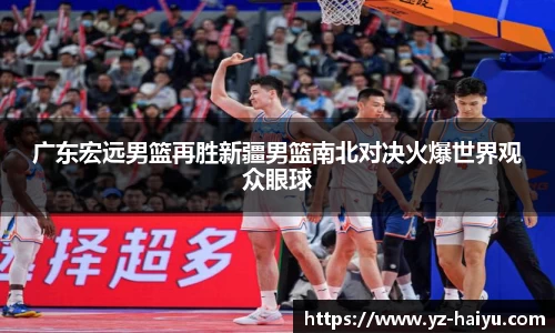 广东宏远男篮再胜新疆男篮南北对决火爆世界观众眼球