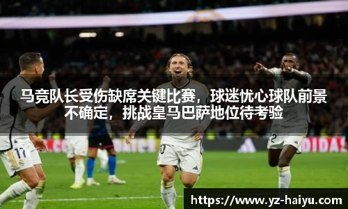 马竞队长受伤缺席关键比赛，球迷忧心球队前景不确定，挑战皇马巴萨地位待考验