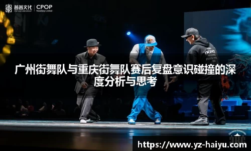 广州街舞队与重庆街舞队赛后复盘意识碰撞的深度分析与思考
