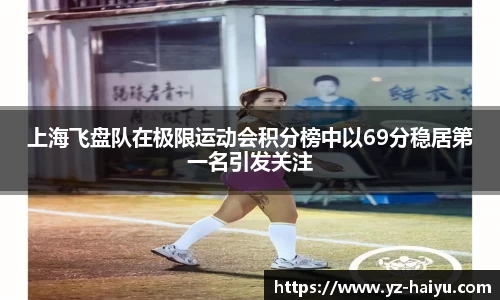 上海飞盘队在极限运动会积分榜中以69分稳居第一名引发关注