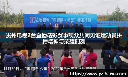 贵州电视2台直播精彩赛事观众共同见证运动员拼搏精神与荣耀时刻