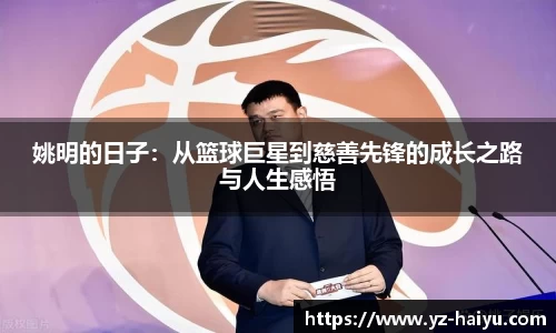 姚明的日子：从篮球巨星到慈善先锋的成长之路与人生感悟
