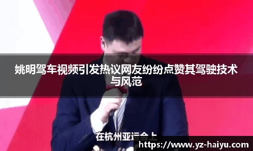 姚明驾车视频引发热议网友纷纷点赞其驾驶技术与风范