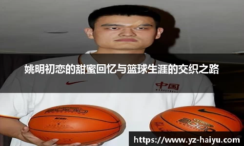 姚明初恋的甜蜜回忆与篮球生涯的交织之路