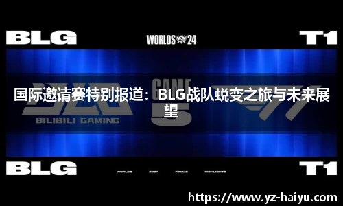 国际邀请赛特别报道：BLG战队蜕变之旅与未来展望