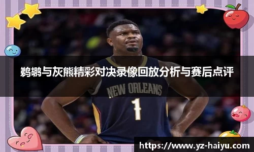 鹈鹕与灰熊精彩对决录像回放分析与赛后点评
