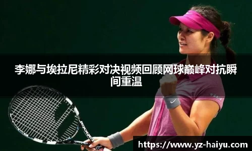 李娜与埃拉尼精彩对决视频回顾网球巅峰对抗瞬间重温
