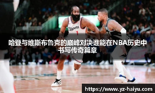 哈登与维斯布鲁克的巅峰对决谁能在NBA历史中书写传奇篇章