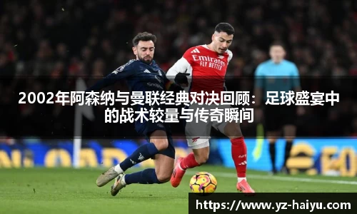 2002年阿森纳与曼联经典对决回顾：足球盛宴中的战术较量与传奇瞬间
