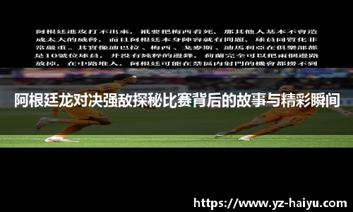 阿根廷龙对决强敌探秘比赛背后的故事与精彩瞬间