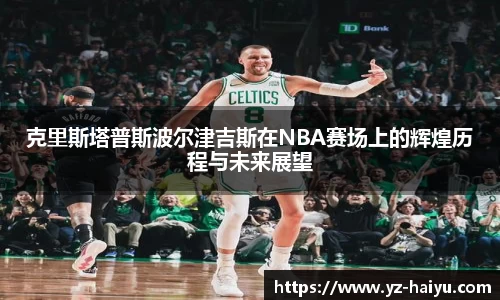 克里斯塔普斯波尔津吉斯在NBA赛场上的辉煌历程与未来展望
