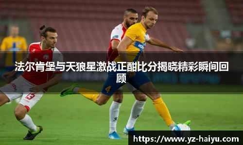 法尔肯堡与天狼星激战正酣比分揭晓精彩瞬间回顾