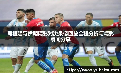阿根廷与伊朗精彩对决录像回放全程分析与精彩瞬间分享