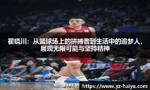 翟晓川：从篮球场上的拼搏者到生活中的追梦人，展现无限可能与坚持精神