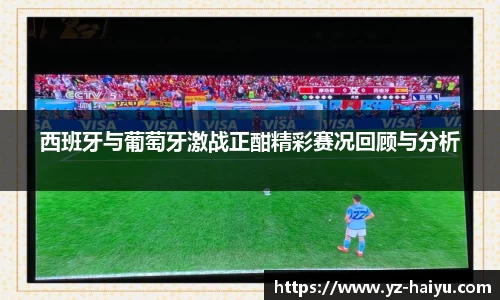 西班牙与葡萄牙激战正酣精彩赛况回顾与分析