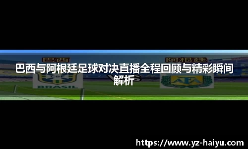 巴西与阿根廷足球对决直播全程回顾与精彩瞬间解析