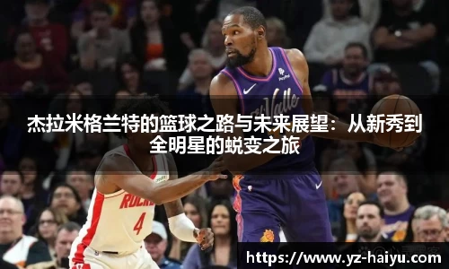杰拉米格兰特的篮球之路与未来展望：从新秀到全明星的蜕变之旅