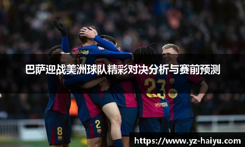 巴萨迎战美洲球队精彩对决分析与赛前预测
