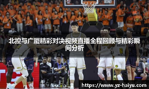 北控与广厦精彩对决视频直播全程回顾与精彩瞬间分析