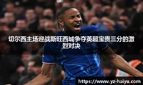 切尔西主场迎战斯旺西城争夺英超宝贵三分的激烈对决