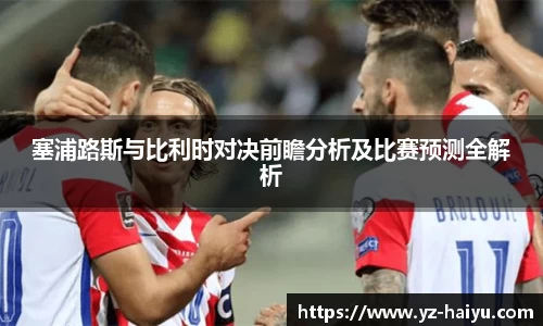 塞浦路斯与比利时对决前瞻分析及比赛预测全解析