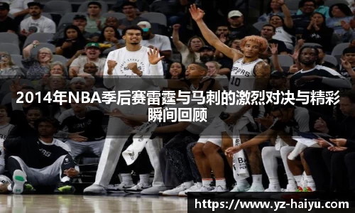 2014年NBA季后赛雷霆与马刺的激烈对决与精彩瞬间回顾