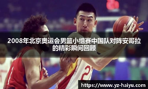 2008年北京奥运会男篮小组赛中国队对阵安哥拉的精彩瞬间回顾