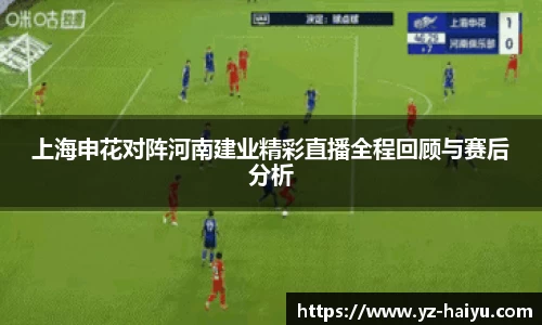 上海申花对阵河南建业精彩直播全程回顾与赛后分析