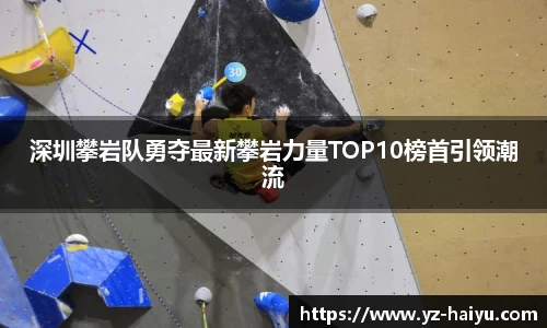 深圳攀岩队勇夺最新攀岩力量TOP10榜首引领潮流