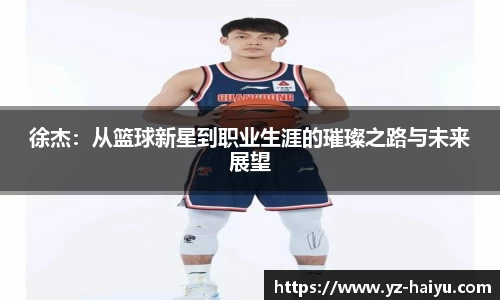徐杰：从篮球新星到职业生涯的璀璨之路与未来展望